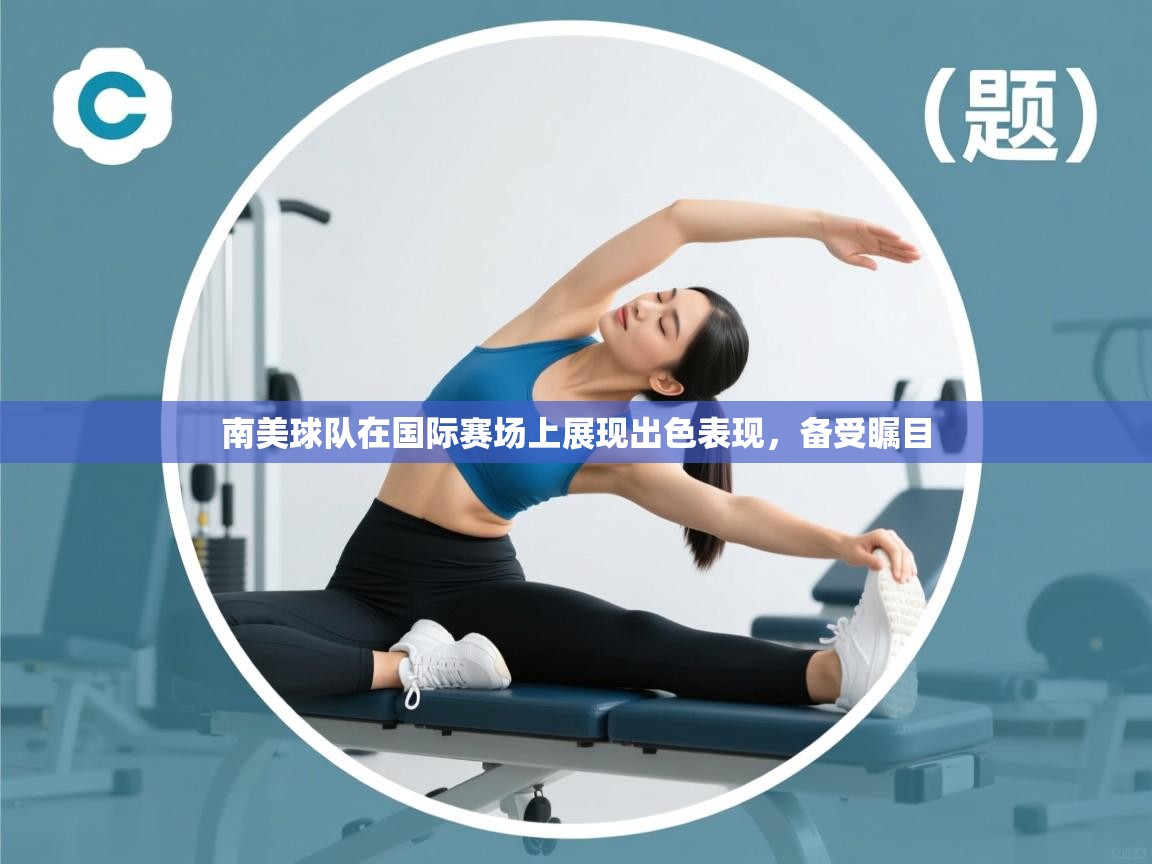开云体育绑定手机指南-南美球队在国际赛场上展现出色表现，备受瞩目
