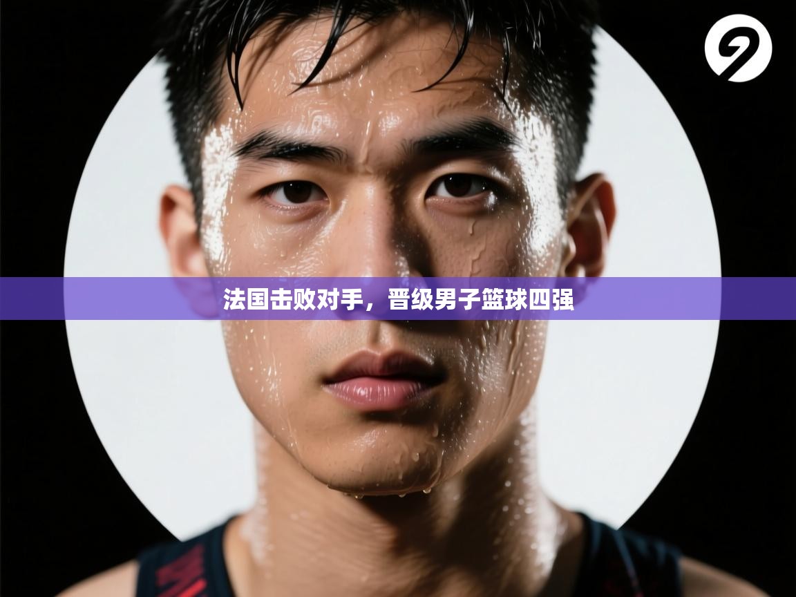 开云体育app投诉-法国击败对手，晋级男子篮球四强