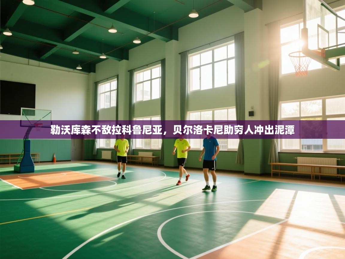 开云体育app下载入口-勒沃库森不敌拉科鲁尼亚,贝尔洛卡尼助穷人冲出泥潭