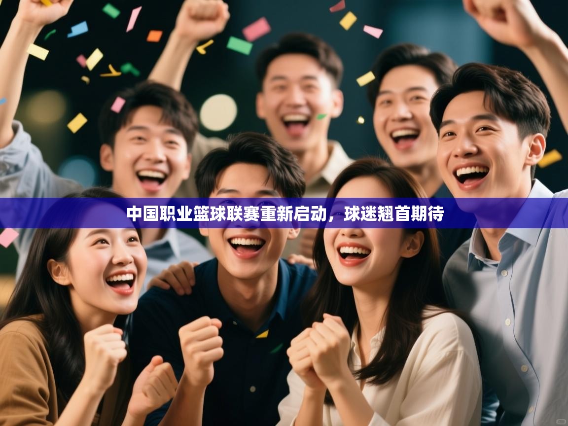 开云邀请码-中国职业篮球联赛重新启动,球迷翘首期待