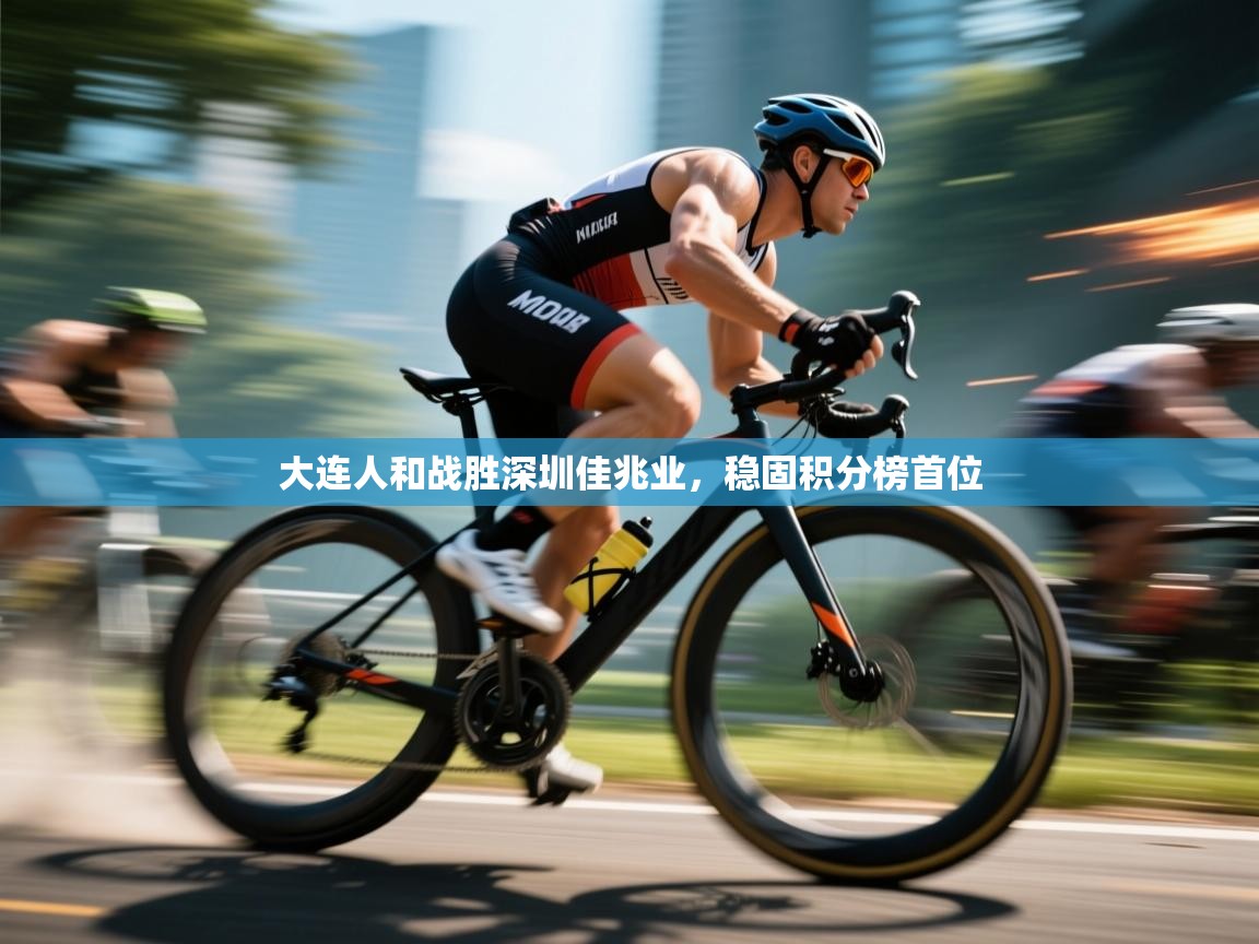 开云手机版-大连人和战胜深圳佳兆业,稳固积分榜首位