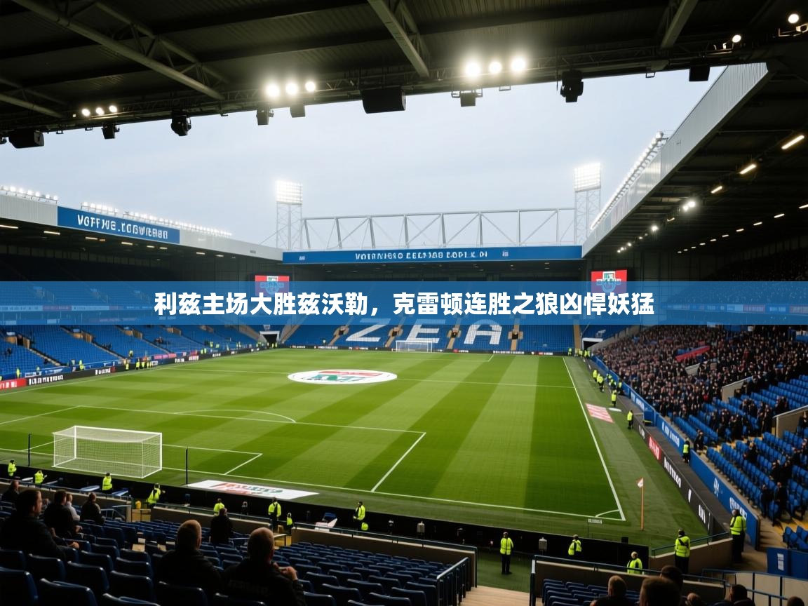 开云体育app-利兹主场大胜兹沃勒,克雷顿连胜之狼凶悍妖猛
