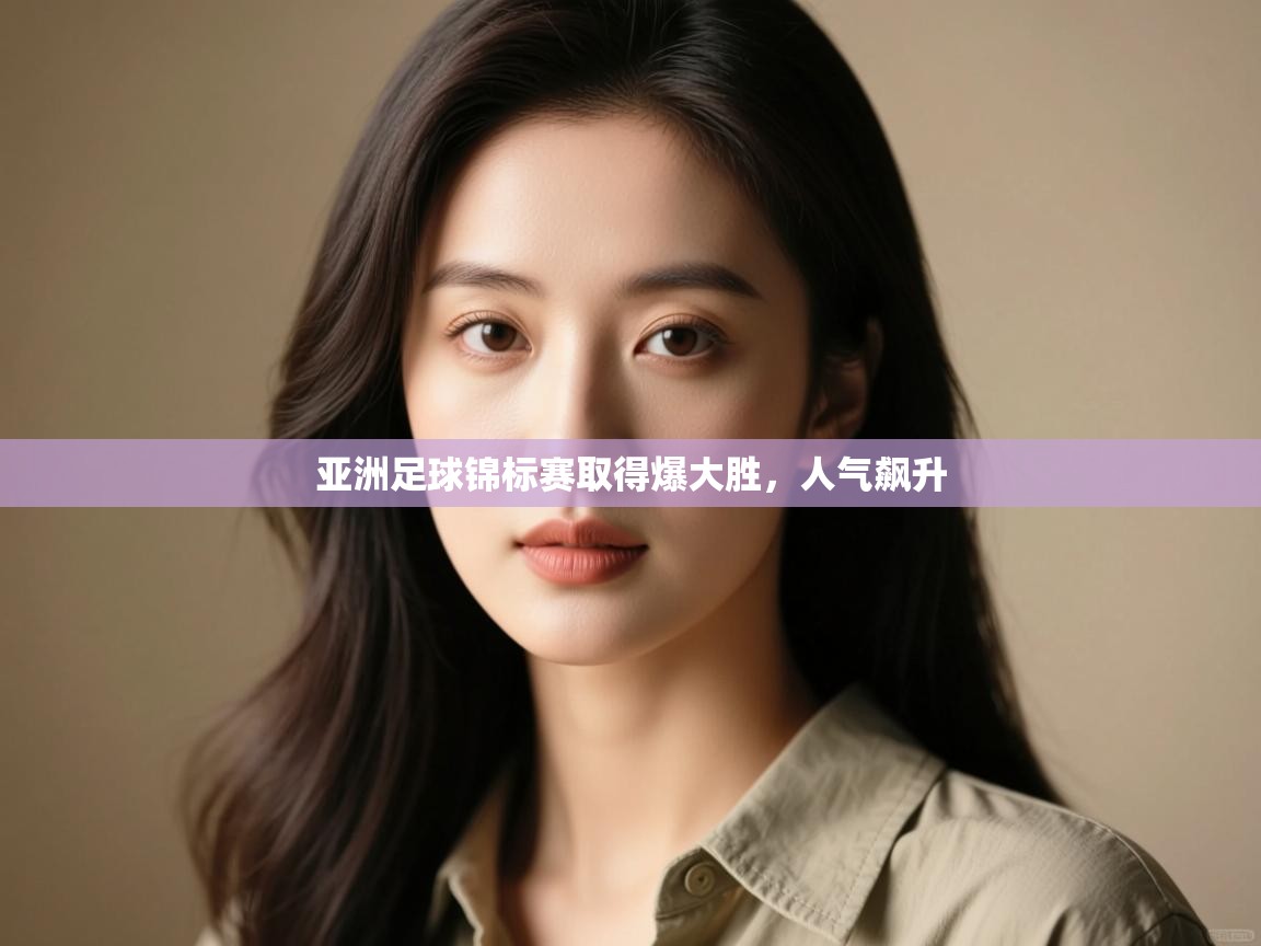 开云体育联赛专题页-亚洲足球锦标赛取得爆大胜,人气飙升