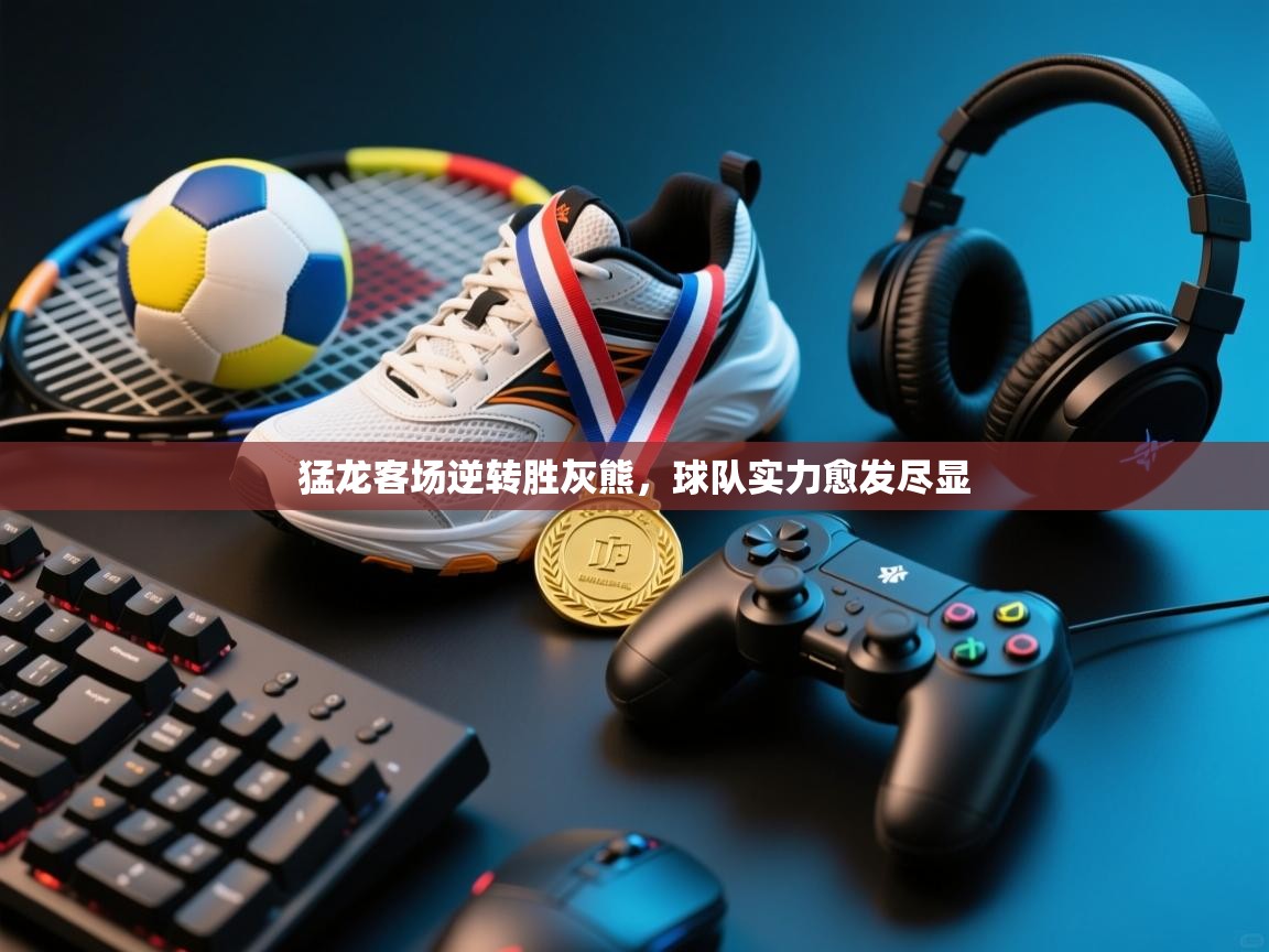 开云·体育kaiyun官方网站_kaiyun sports-猛龙客场逆转胜灰熊,球队实力愈发尽显