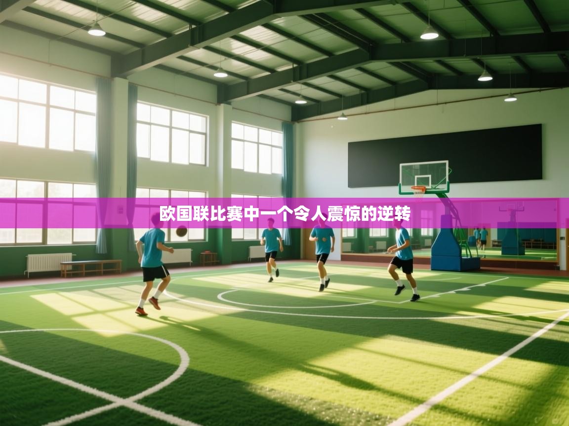 开云体育登录入口-欧国联比赛中一个令人震惊的逆转