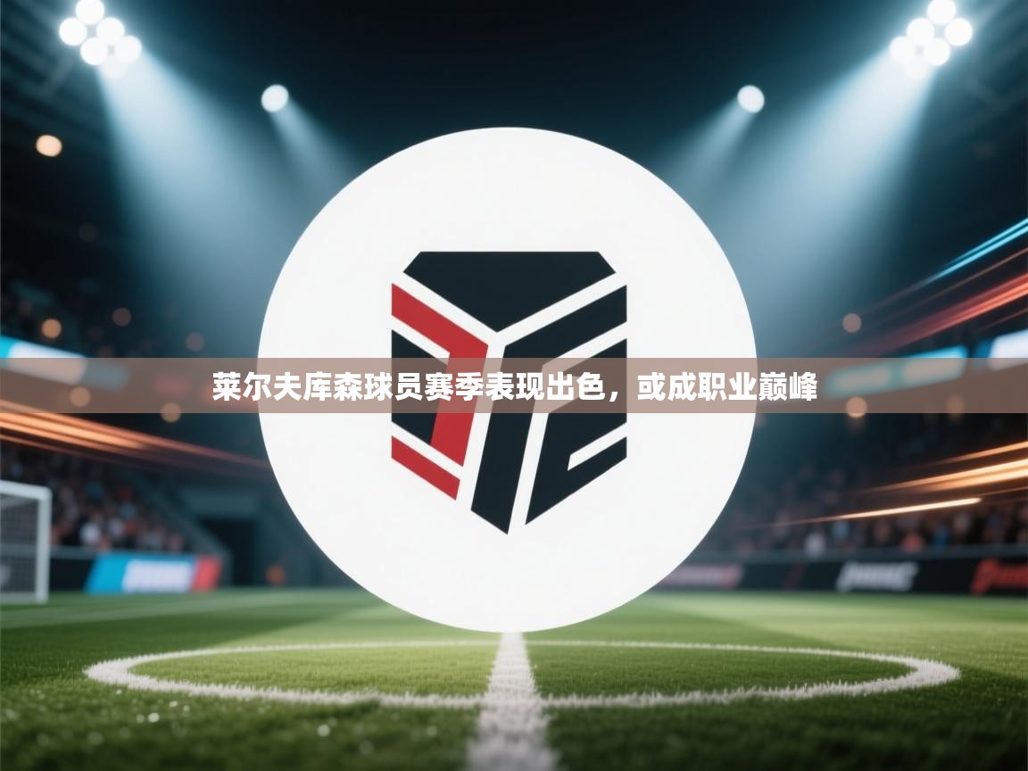 开运体育-莱尔夫库森球员赛季表现出色，或成职业巅峰  第2张