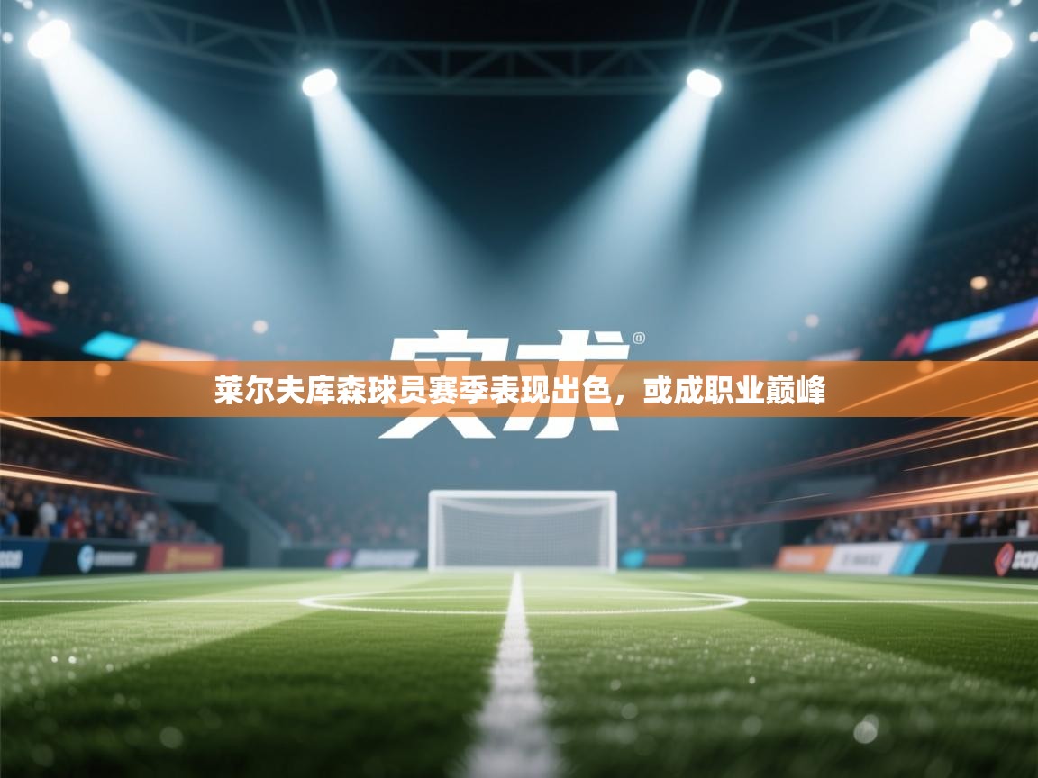 开运体育-莱尔夫库森球员赛季表现出色，或成职业巅峰  第3张