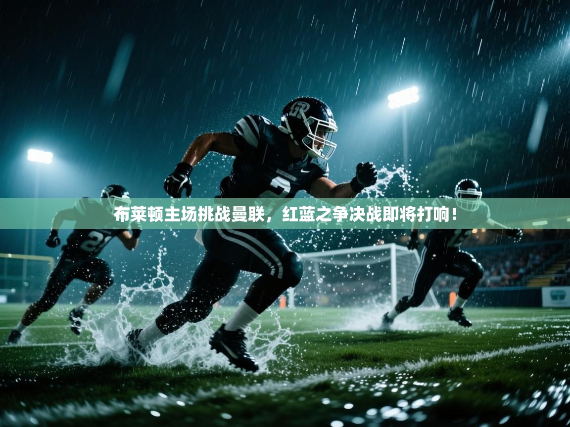 开云体育在线玩-布莱顿主场挑战曼联，红蓝之争决战即将打响！  第1张