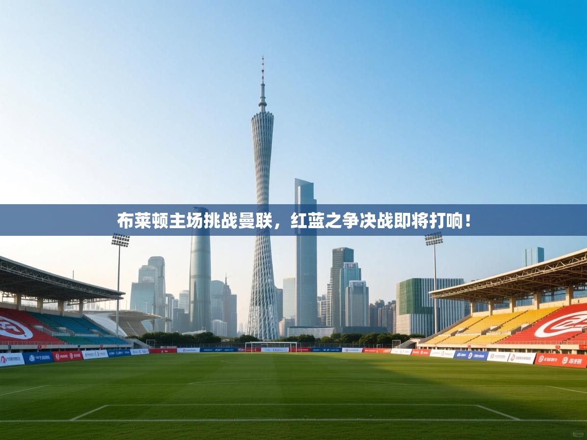 开云体育在线玩-布莱顿主场挑战曼联，红蓝之争决战即将打响！  第3张