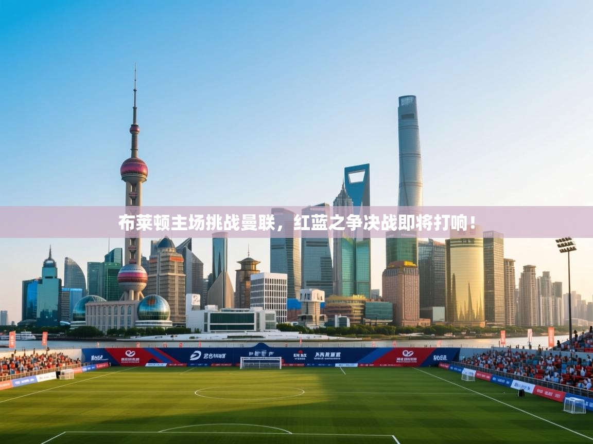 开云体育在线玩-布莱顿主场挑战曼联，红蓝之争决战即将打响！  第2张