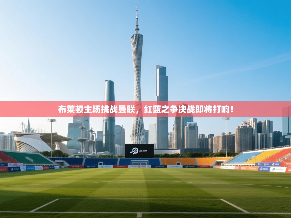 开云体育在线玩-布莱顿主场挑战曼联，红蓝之争决战即将打响！  第4张