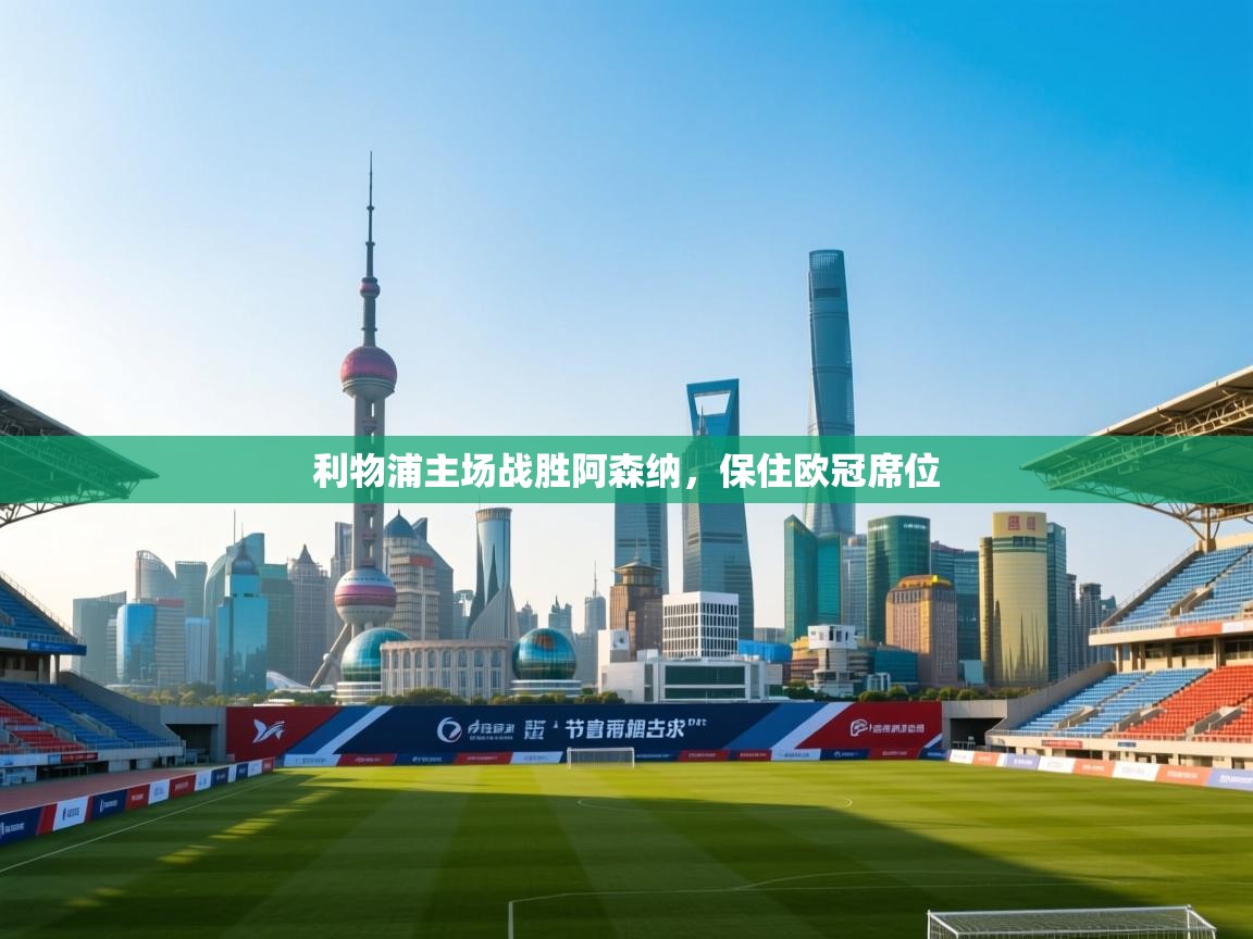 开云体育入口下载-利物浦主场战胜阿森纳，保住欧冠席位