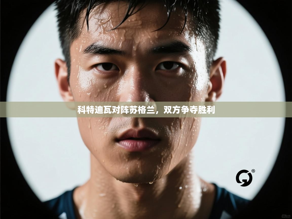 云开体育app网页版入口-科特迪瓦对阵苏格兰，双方争夺胜利