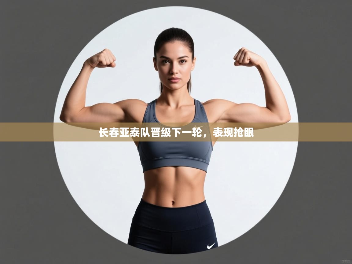 开云赛事直播-长春亚泰队晋级下一轮，表现抢眼