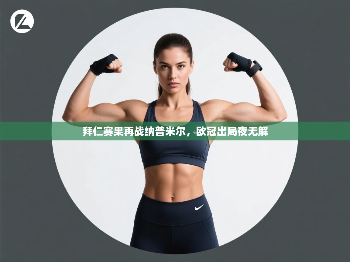 开云体育入口下载-拜仁赛果再战纳普米尔，欧冠出局夜无解