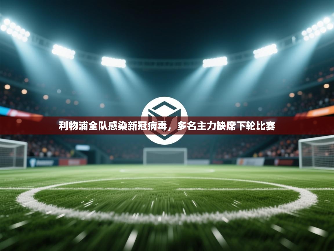 云开体育官方网站登录-利物浦全队感染新冠病毒，多名主力缺席下轮比赛