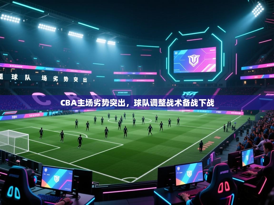 开运体育入口-CBA主场劣势突出，球队调整战术备战下战  第1张