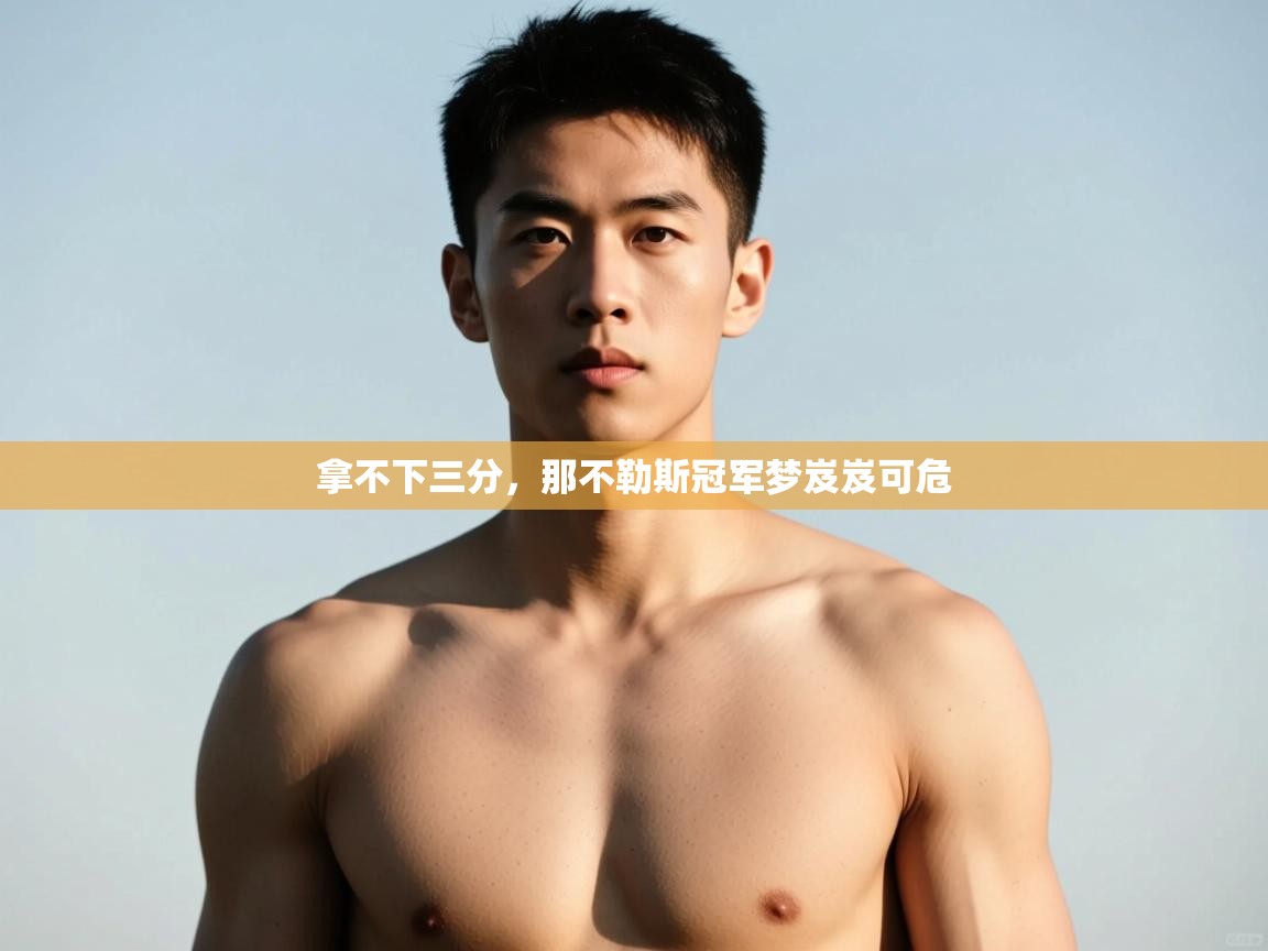 开云数据-拿不下三分，那不勒斯冠军梦岌岌可危
