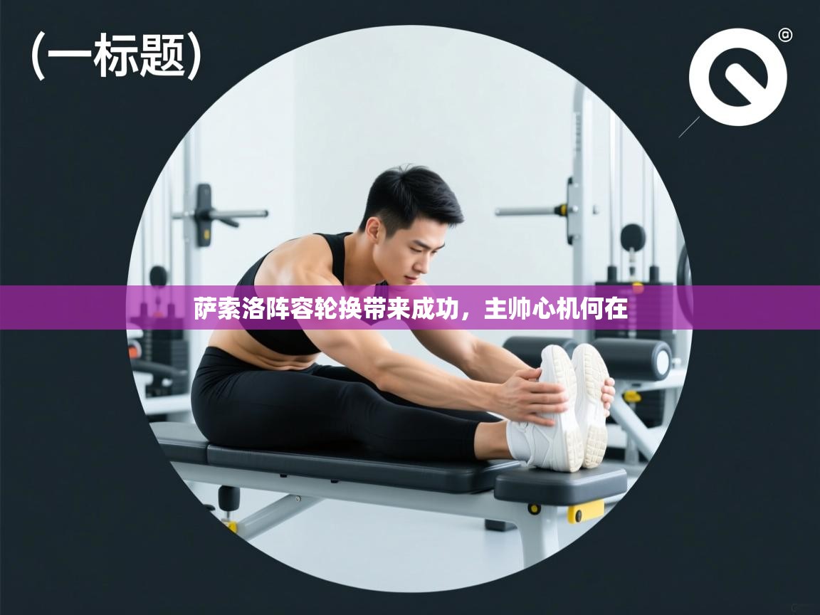 开云赛事-萨索洛阵容轮换带来成功，主帅心机何在  第4张