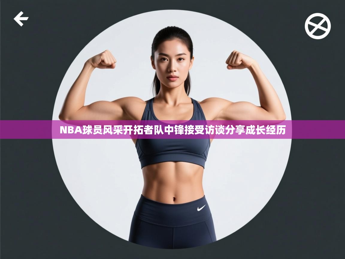开云体育入口下载-NBA球员风采开拓者队中锋接受访谈分享成长经历