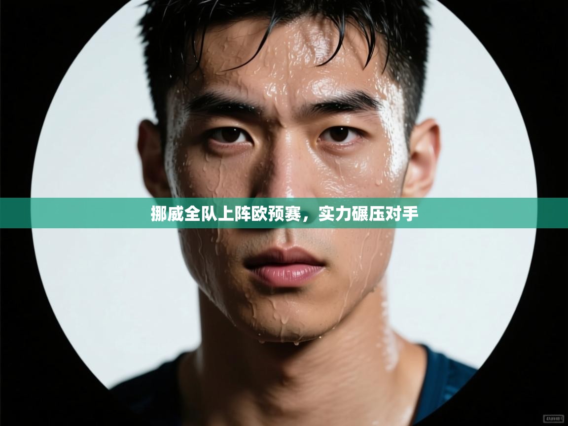 开运体育登录入口-挪威全队上阵欧预赛,实力碾压对手