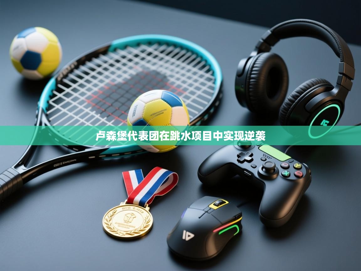 开云体育入口下载-卢森堡代表团在跳水项目中实现逆袭  第1张