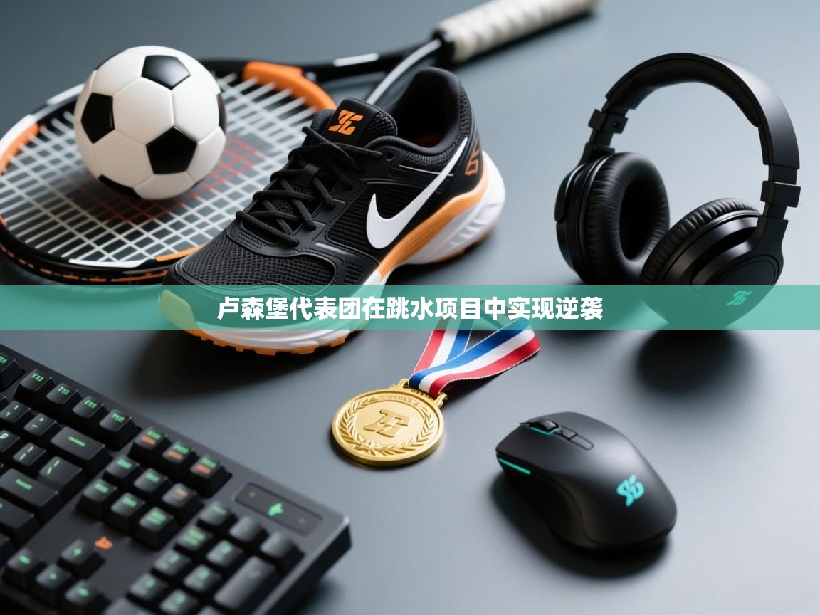 开云体育入口下载-卢森堡代表团在跳水项目中实现逆袭  第3张